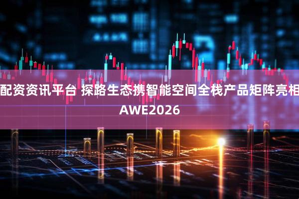 配资资讯平台 探路生态携智能空间全栈产品矩阵亮相AWE2026