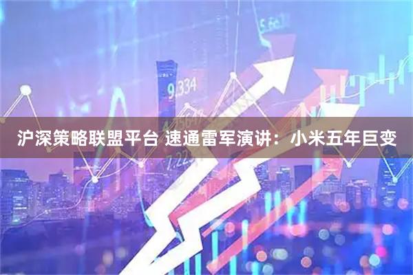 沪深策略联盟平台 速通雷军演讲：小米五年巨变