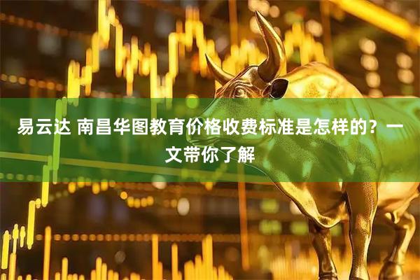 易云达 南昌华图教育价格收费标准是怎样的？一文带你了解