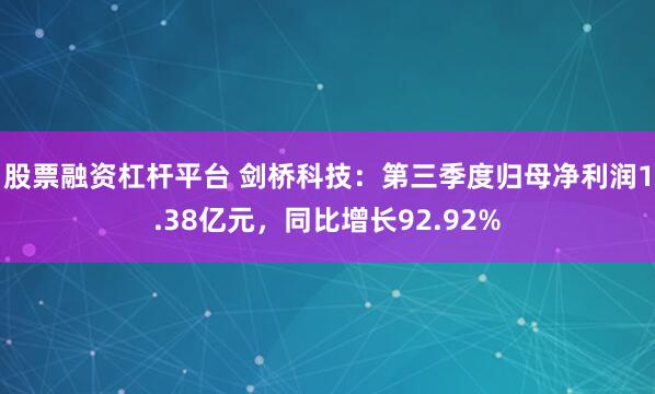 股票融资杠杆平台 剑桥科技：第三季度归母净利润1.38亿元，同比增长92.92%
