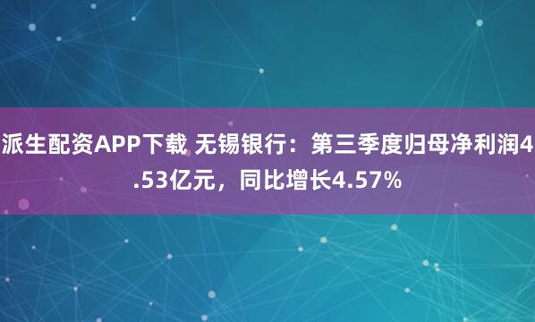 派生配资APP下载 无锡银行：第三季度归母净利润4.53亿元，同比增长4.57%