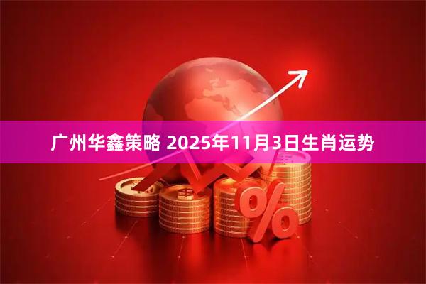 广州华鑫策略 2025年11月3日生肖运势