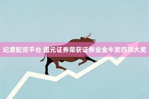 纪源配资平台 国元证券荣获证券业金牛奖四项大奖