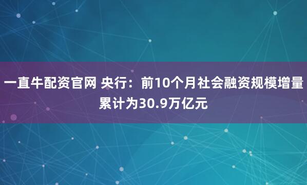 一直牛配资官网 央行：前10个月社会融资规模增量累计为30.9万亿元