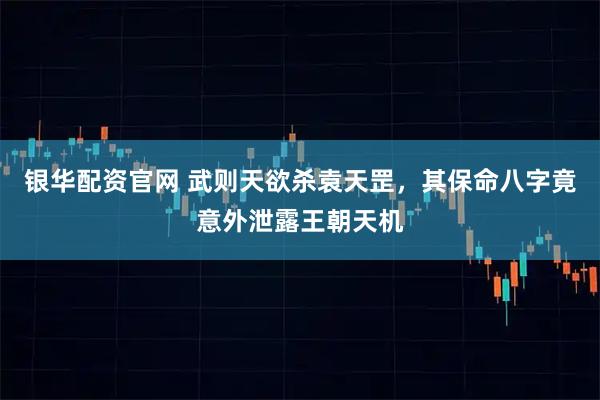 银华配资官网 武则天欲杀袁天罡，其保命八字竟意外泄露王朝天机