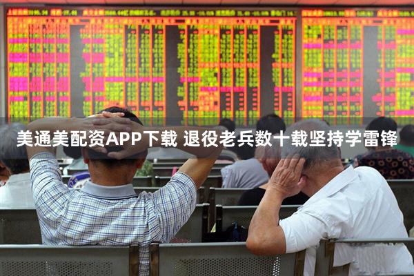美通美配资APP下载 退役老兵数十载坚持学雷锋