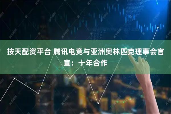 按天配资平台 腾讯电竞与亚洲奥林匹克理事会官宣：十年合作